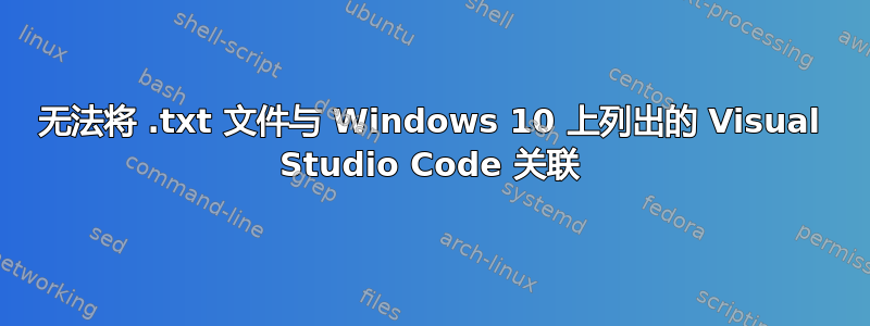 无法将 .txt 文件与 Windows 10 上列出的 Visual Studio Code 关联