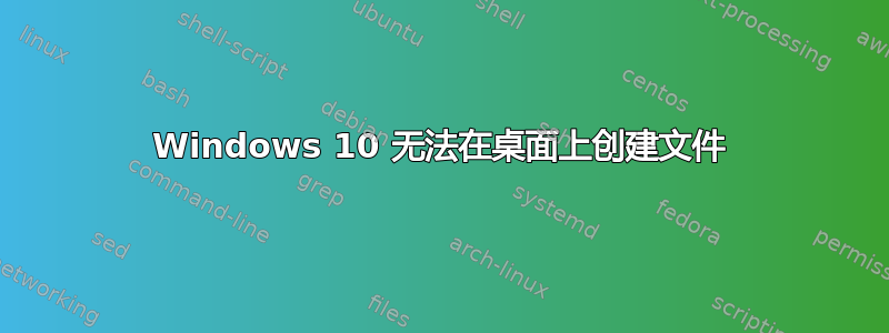 Windows 10 无法在桌面上创建文件