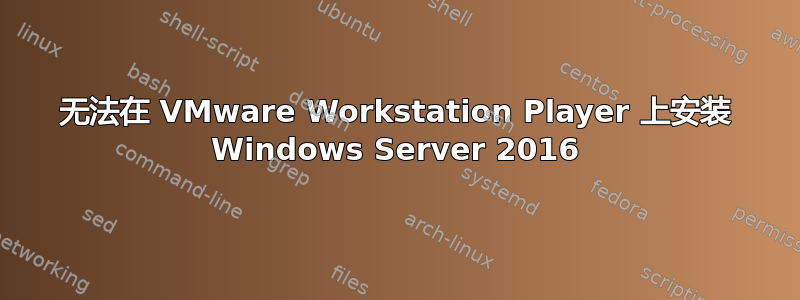 无法在 VMware Workstation Player 上安装 Windows Server 2016