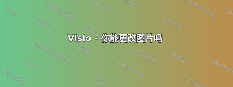 Visio - 你能更改图片吗