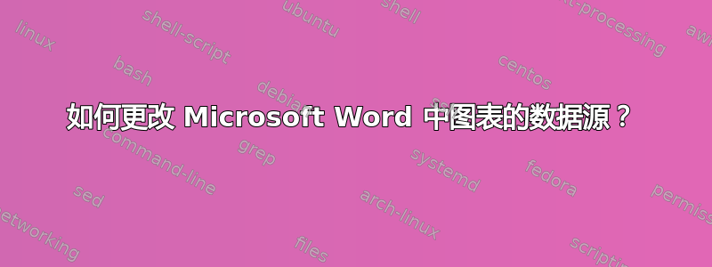 如何更改 Microsoft Word 中图表的数据源？