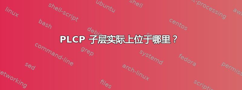 PLCP 子层实际上位于哪里？