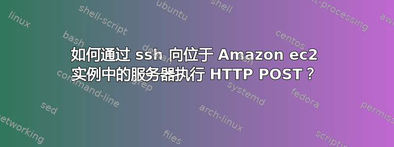 如何通过 ssh 向位于 Amazon ec2 实例中的服务器执行 HTTP POST？