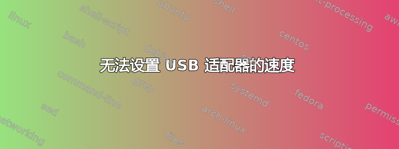 无法设置 USB 适配器的速度