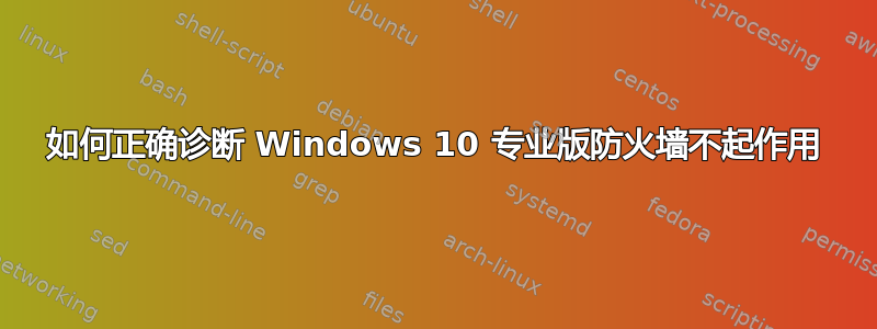 如何正确诊断 Windows 10 专业版防火墙不起作用