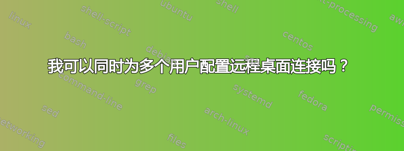 我可以同时为多个用户配置远程桌面连接吗？