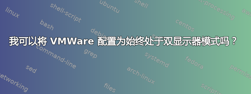 我可以将 VMWare 配置为始终处于双显示器模式吗？