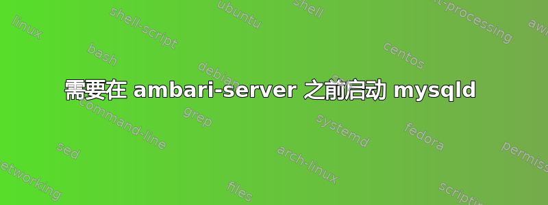 需要在 ambari-server 之前启动 mysqld