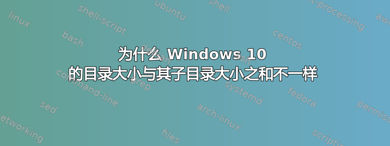 为什么 Windows 10 的目录大小与其子目录大小之和不一样