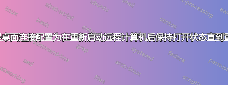 我可以将远程桌面连接配置为在重新启动远程计算机后保持打开状态直到重新连接吗？