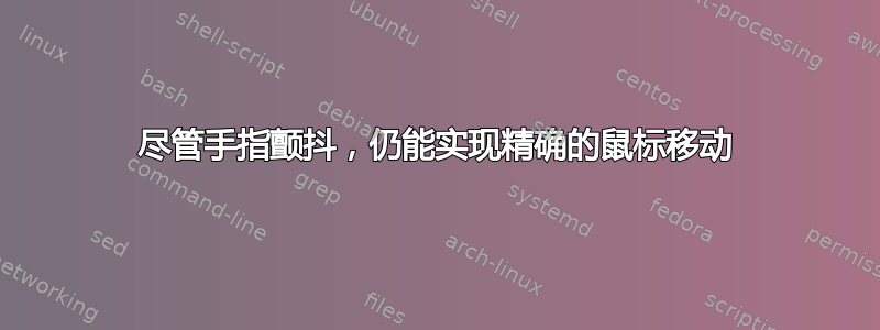 尽管手指颤抖，仍能实现精确的鼠标移动