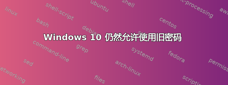 Windows 10 仍然允许使用旧密码