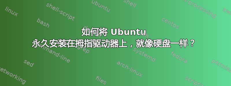 如何将 Ubuntu 永久安装在拇指驱动器上，就像硬盘一样？