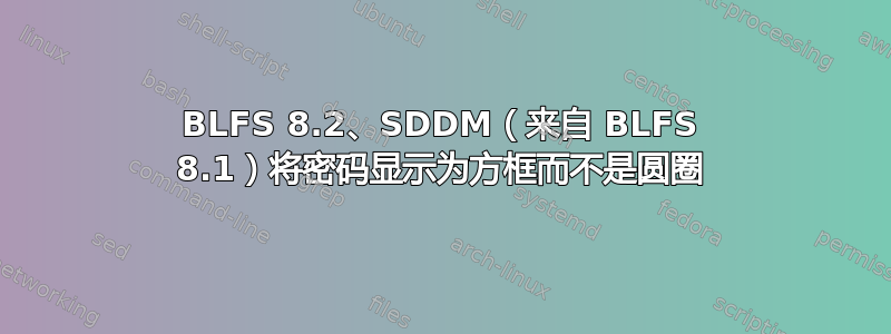 BLFS 8.2、SDDM（来自 BLFS 8.1）将密码显示为方框而不是圆圈