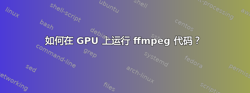 如何在 GPU 上运行 ffmpeg 代码？