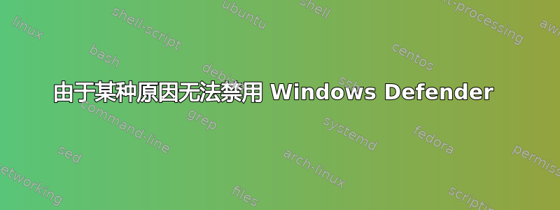 由于某种原因无法禁用 Windows Defender 