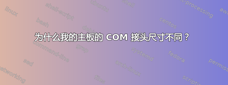 为什么我的主板的 COM 接头尺寸不同？