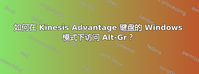 如何在 Kinesis Advantage 键盘的 Windows 模式下访问 Alt-Gr？