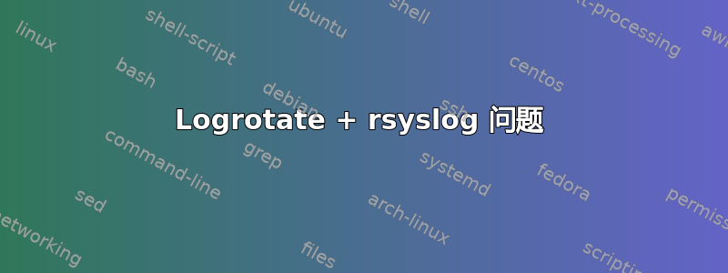 Logrotate + rsyslog 问题