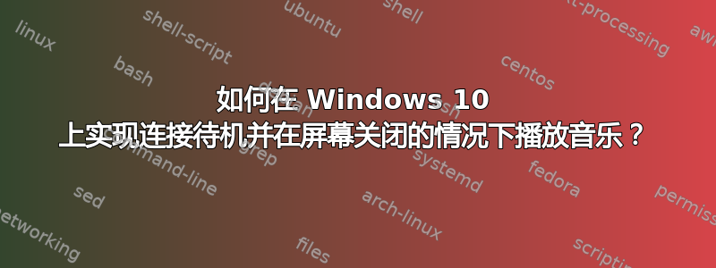 如何在 Windows 10 上实现连接待机并在屏幕关闭的情况下播放音乐？