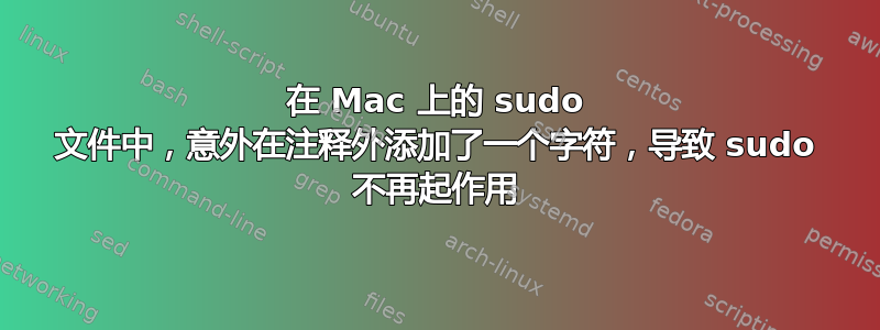 在 Mac 上的 sudo 文件中，意外在注释外添加了一个字符，导致 sudo 不再起作用