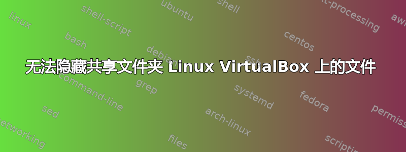 无法隐藏共享文件夹 Linux VirtualBox 上的文件