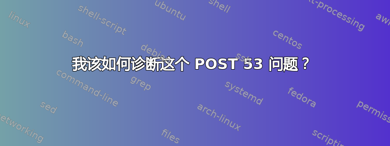 我该如何诊断这个 POST 53 问题？