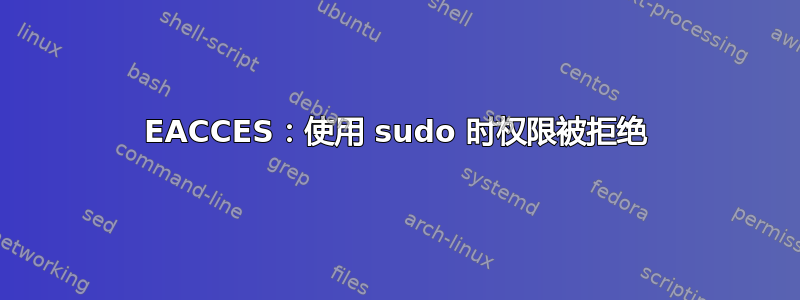 EACCES：使用 sudo 时权限被拒绝