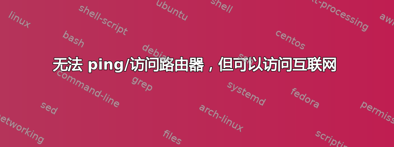 无法 ping/访问路由器，但可以访问互联网