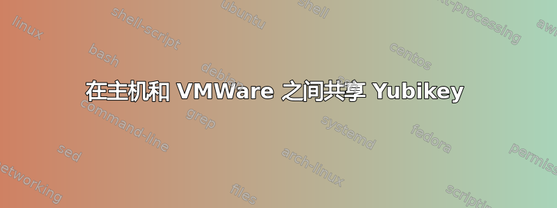 在主机和 VMWare 之间共享 Yubikey