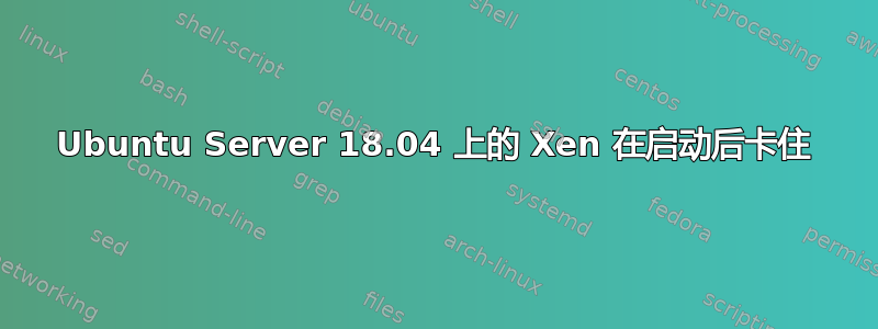 Ubuntu Server 18.04 上的 Xen 在启动后卡住