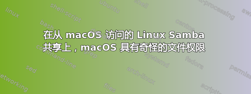 在从 macOS 访问的 Linux Samba 共享上，macOS 具有奇怪的文件权限