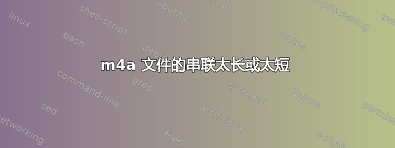 m4a 文件的串联太长或太短