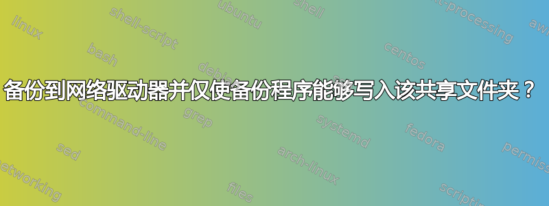 备份到网络驱动器并仅使备份程序能够写入该共享文件夹？