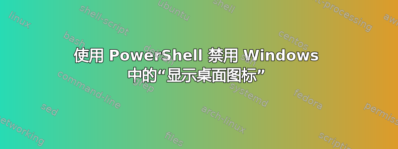 使用 PowerShell 禁用 Windows 中的“显示桌面图标”