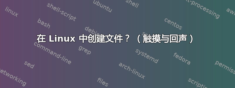 在 Linux 中创建文件？ （触摸与回声）