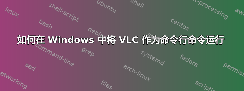 如何在 Windows 中将 VLC 作为命令行命令运行