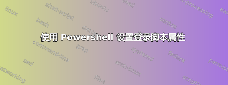 使用 Powershell 设置登录脚本属性