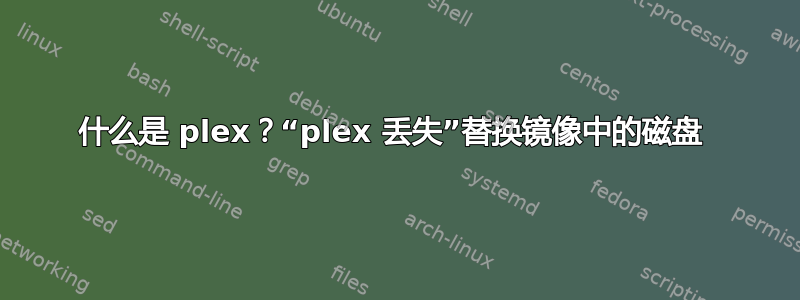 什么是 plex？“plex 丢失”替换镜像中的磁盘 