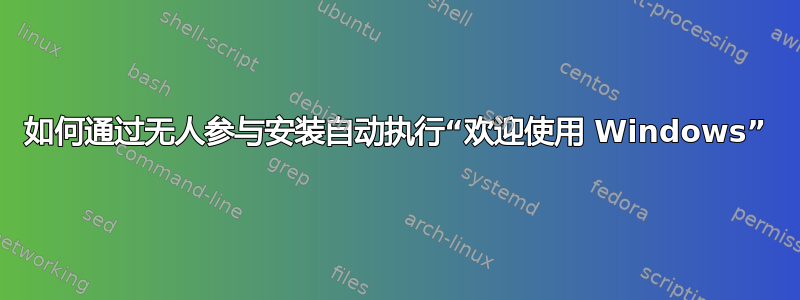 如何通过无人参与安装自动执行“欢迎使用 Windows”