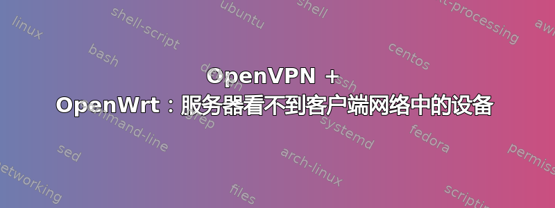 OpenVPN + OpenWrt：服务器看不到客户端网络中的设备