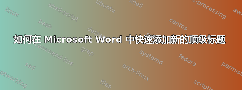 如何在 Microsoft Word 中快速添加新的顶级标题