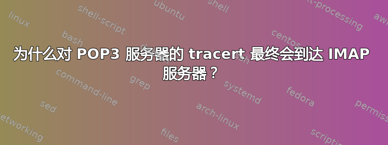 为什么对 POP3 服务器的 tracert 最终会到达 IMAP 服务器？