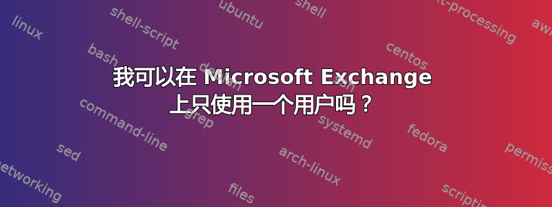 我可以在 Microsoft Exchange 上只使用一个用户吗？