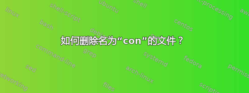 如何删除名为“con”的文件？