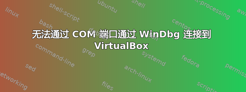 无法通过 COM 端口通过 WinDbg 连接到 VirtualBox