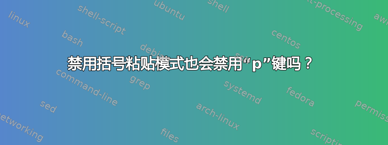 禁用括号粘贴模式也会禁用“p”键吗？