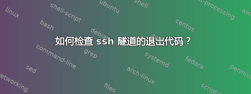 如何检查 ssh 隧道的退出代码？