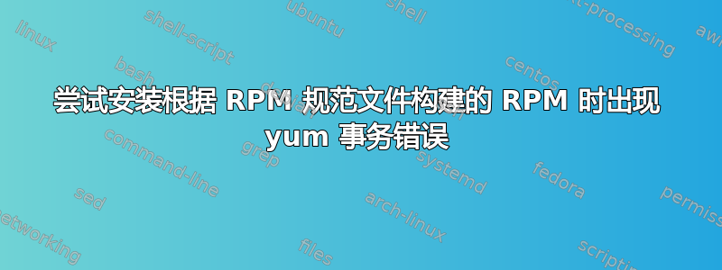 尝试安装根据 RPM 规范文件构建的 RPM 时出现 yum 事务错误