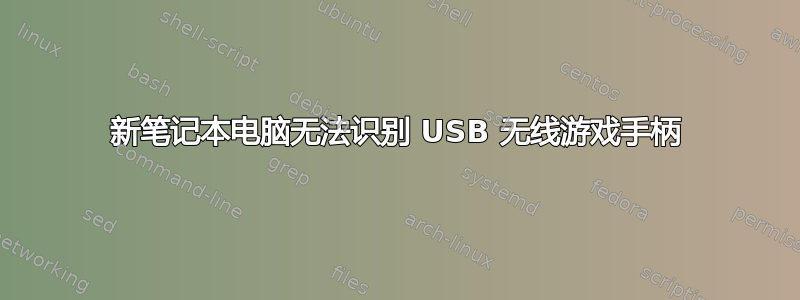 新笔记本电脑无法识别 USB 无线游戏手柄